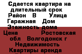 Сдается квартира на длительный срок. › Район ­ В-16 › Улица ­ Гаражная › Дом ­ 185 › Этажность дома ­ 10 › Цена ­ 5 000 - Ростовская обл., Волгодонск г. Недвижимость » Квартиры аренда   . Ростовская обл.,Волгодонск г.